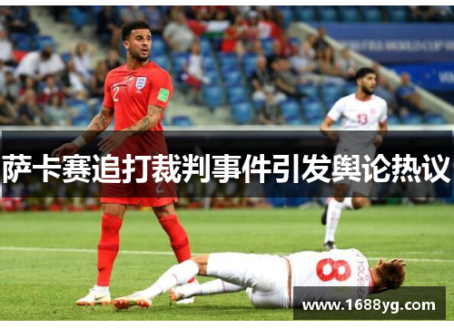 萨卡赛追打裁判事件引发舆论热议