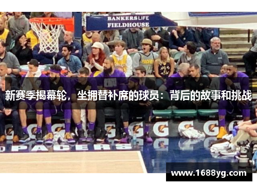 新赛季揭幕轮，坐拥替补席的球员：背后的故事和挑战